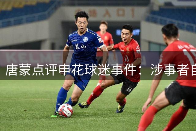 唐蒙点评申花球迷事件：涉事者自食其果，父亲监护失职