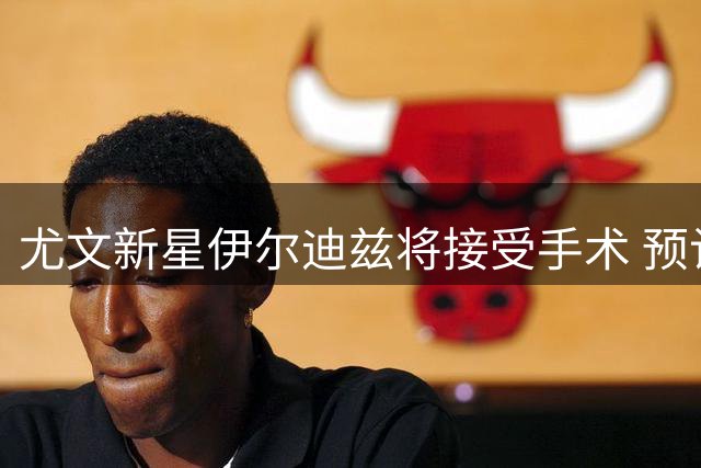 尤文新星伊尔迪兹将接受手术 预计伤缺三个月