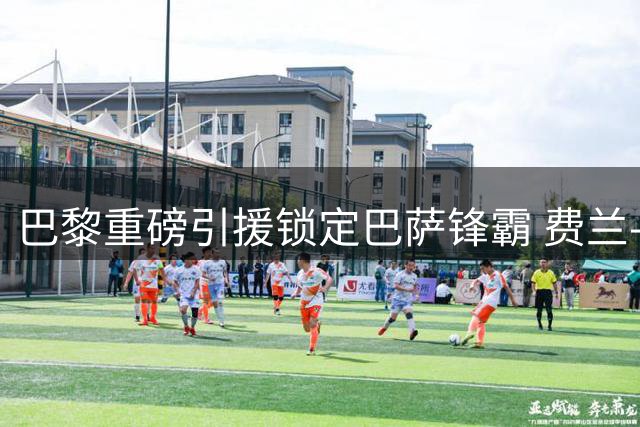巴黎重磅引援锁定巴萨锋霸 费兰-托雷斯五年长约达协议