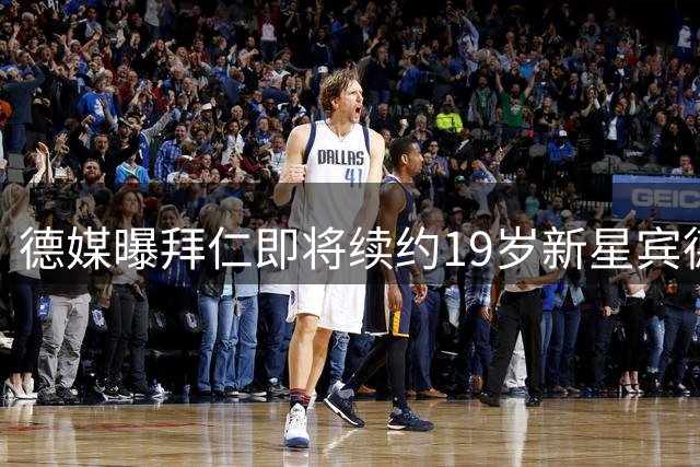 德媒曝拜仁即将续约19岁新星宾德至2030年