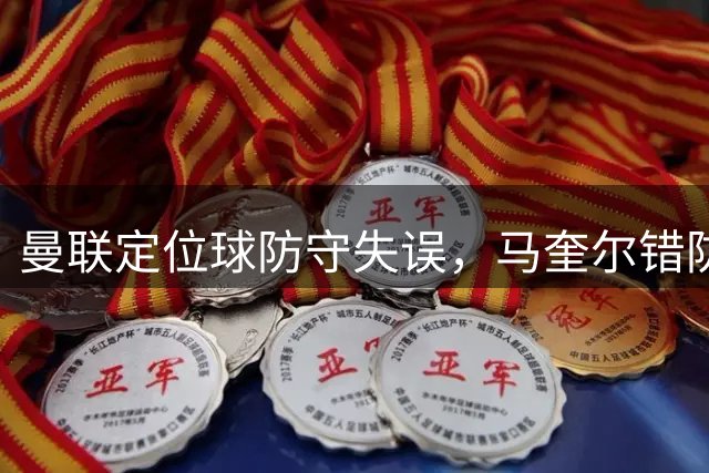 曼联定位球防守失误，马奎尔错防对手致丢球