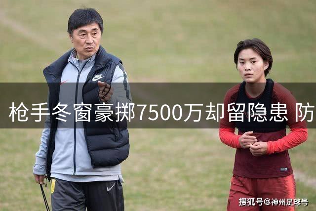 枪手冬窗豪掷7500万却留隐患 防线告急考验阿尔特塔应变能力