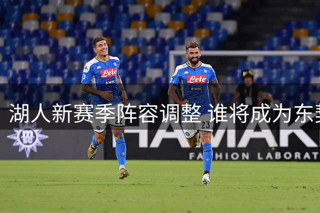 湖人新赛季阵容调整 谁将成为东契奇得力助手