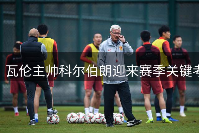 瓦伦主帅科尔伯朗迎来赛季关键考验 三战定未来