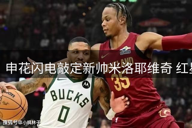申花闪电敲定新帅米洛耶维奇 红星教头即将迎战严峻考验