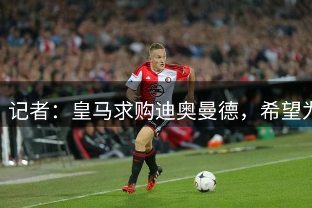 记者：皇马求购迪奥曼德，希望为了维尼修斯的潜在离队做预案