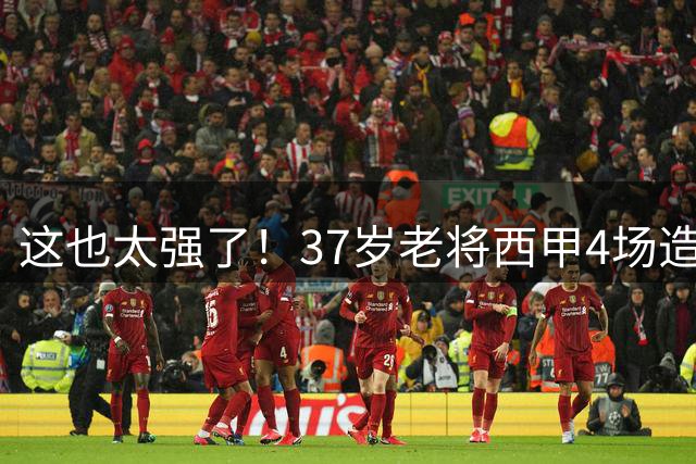 这也太强了！37岁老将西甲4场造6球，曾在阿森纳巴萨效力过