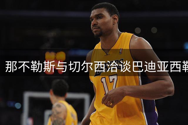 那不勒斯与切尔西洽谈巴迪亚西勒租借事宜