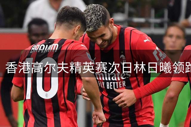 香港高尔夫精英赛次日林日曦领跑 柴博文紧随其后